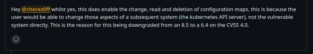 Grafana maintainer comment: whilst yes, this does enable the change, read and deletion of configuration maps, this is because the user would be able to change those aspects of a subsequent system (the kubernetes API server), not the vulnerable system directly. This is the reason for this being downgraded from an 8.5 to a 6.4 on the CVSS 4.0.
